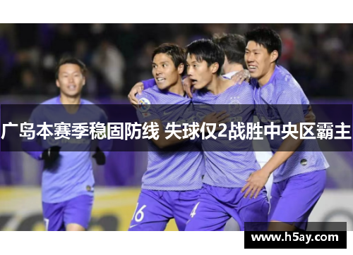 广岛本赛季稳固防线 失球仅2战胜中央区霸主