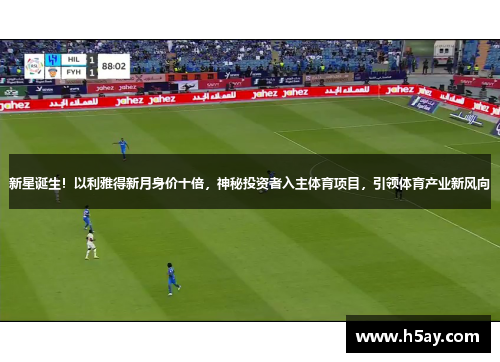 新星诞生！以利雅得新月身价十倍，神秘投资者入主体育项目，引领体育产业新风向